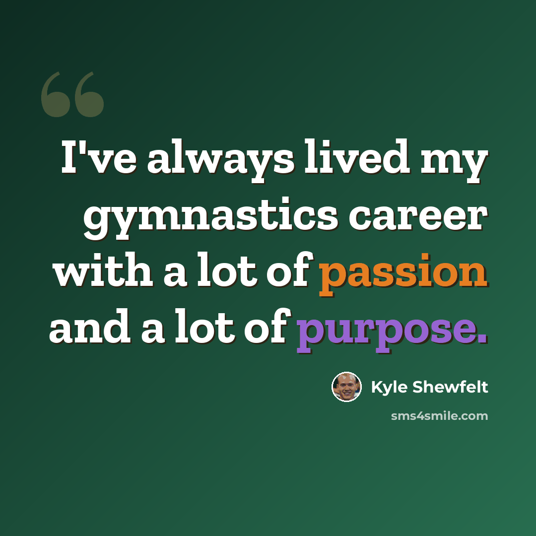 “I've always lived my gymnastics career with a lot of passion and a lot of purpose.” quote by Kyle Shewfelt