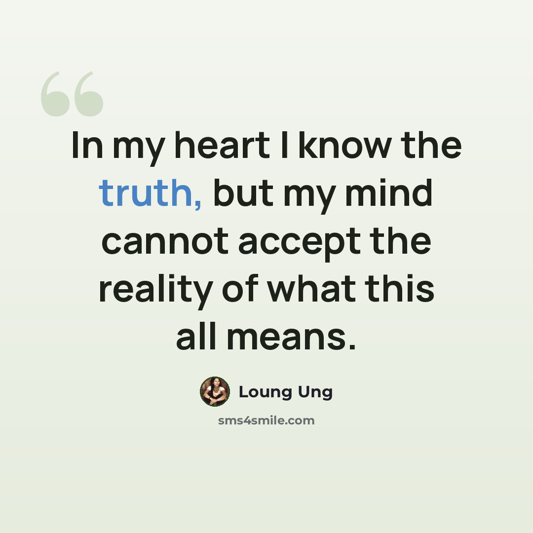 “In my heart I know the truth, but my mind cannot accept the reality of what this all means.” quote by Loung Ung