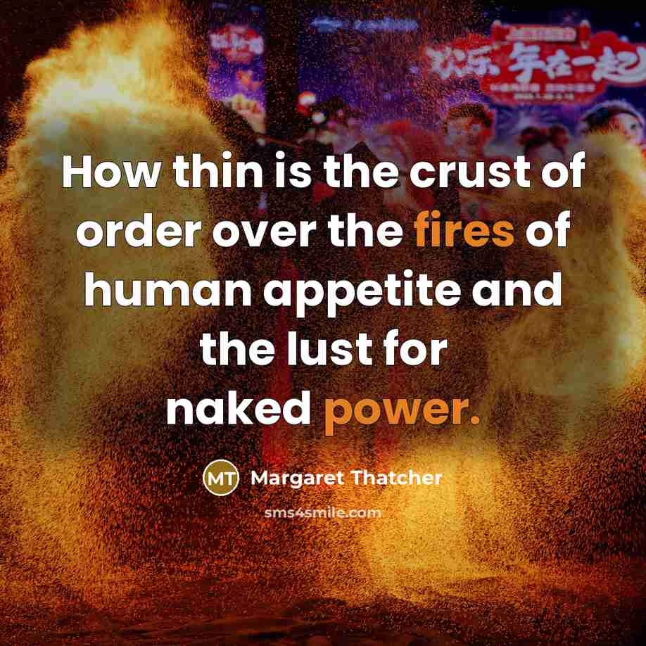 “How thin is the crust of order over the fires of human appetite and the lust for naked power.” quote by Margaret Thatcher