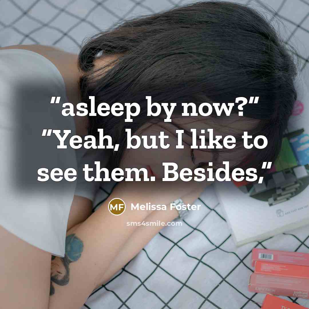 “asleep by now?” “Yeah, but I like to see them. Besides,” quote by Melissa Foster