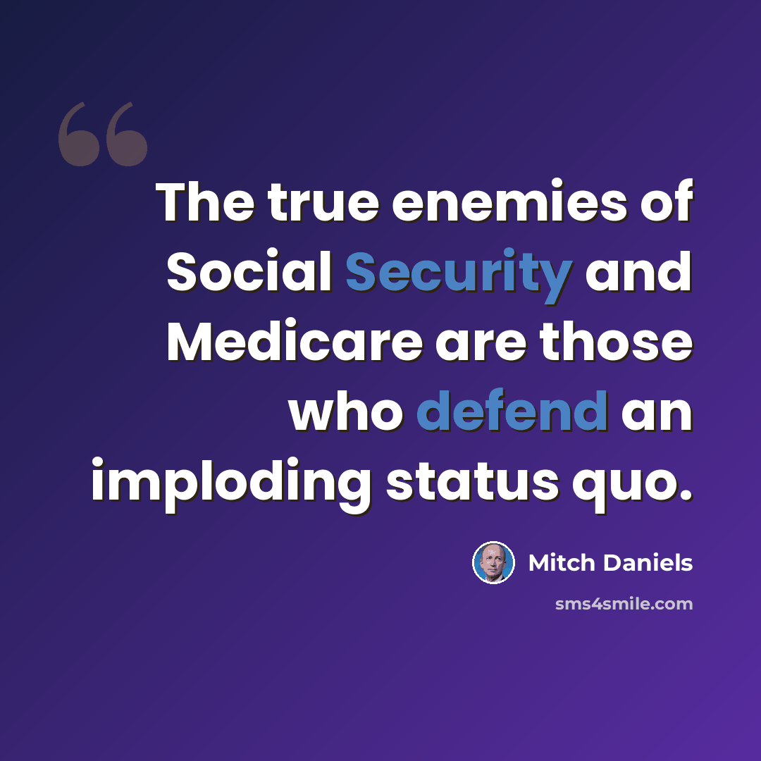 “The true enemies of Social Security and Medicare are those who defend an imploding status quo.” quote by Mitch Daniels