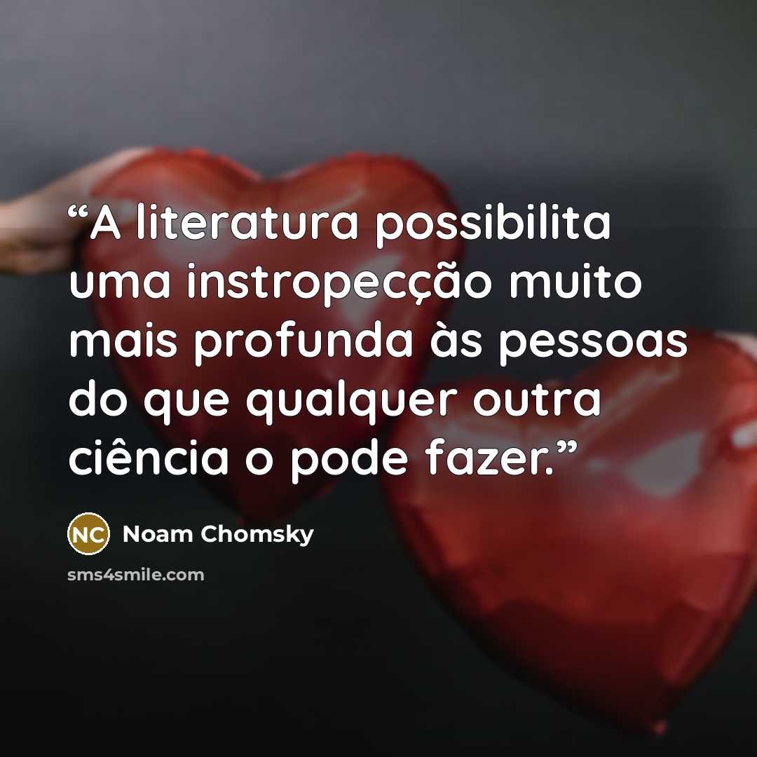 “A literatura possibilita uma instropecção muito mais profunda às pessoas do que qualquer outra ciência o pode fazer.” quote by Noam Chomsky