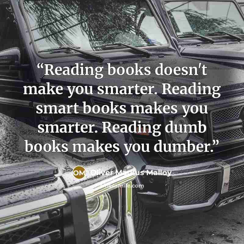 “Reading books doesn't make you smarter. Reading smart books makes you smarter. Reading dumb books makes you dumber.” quote by Oliver Markus Malloy