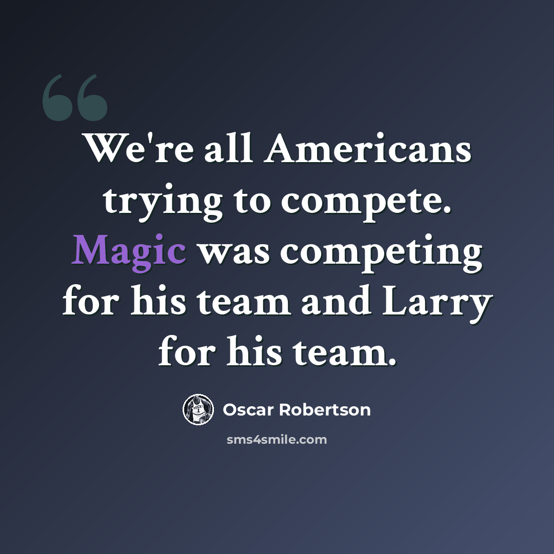 “We're all Americans trying to compete. Magic was competing for his team and Larry for his team.” quote by Oscar Robertson