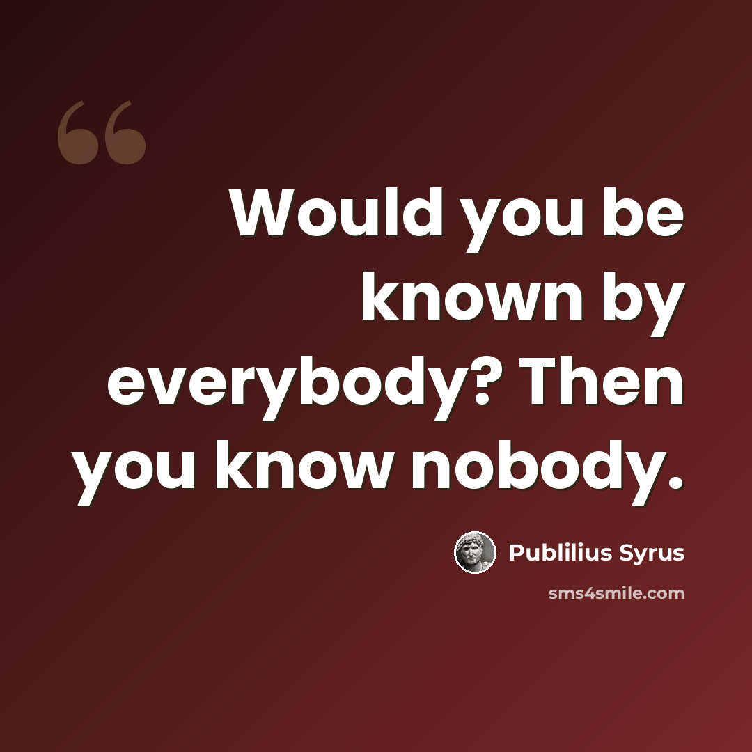 “Would you be known by everybody? Then you know nobody.” quote by Publilius Syrus