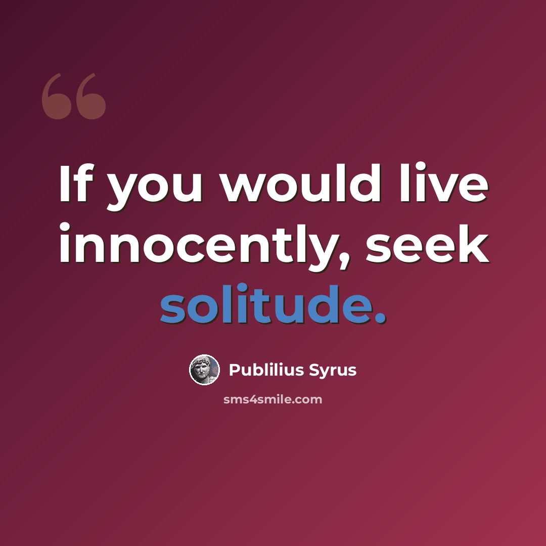 “If you would live innocently, seek solitude.” quote by Publilius Syrus