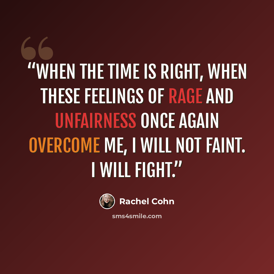 “When the time is right, when these feelings of rage and unfairness once again overcome me, I will not faint. I will fight.” quote by Rachel Cohn