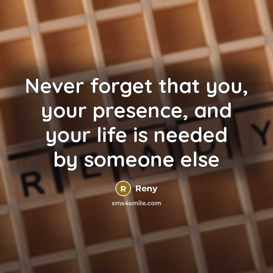 “Never forget that you, your presence, and your life is needed by someone else” quote by Reny