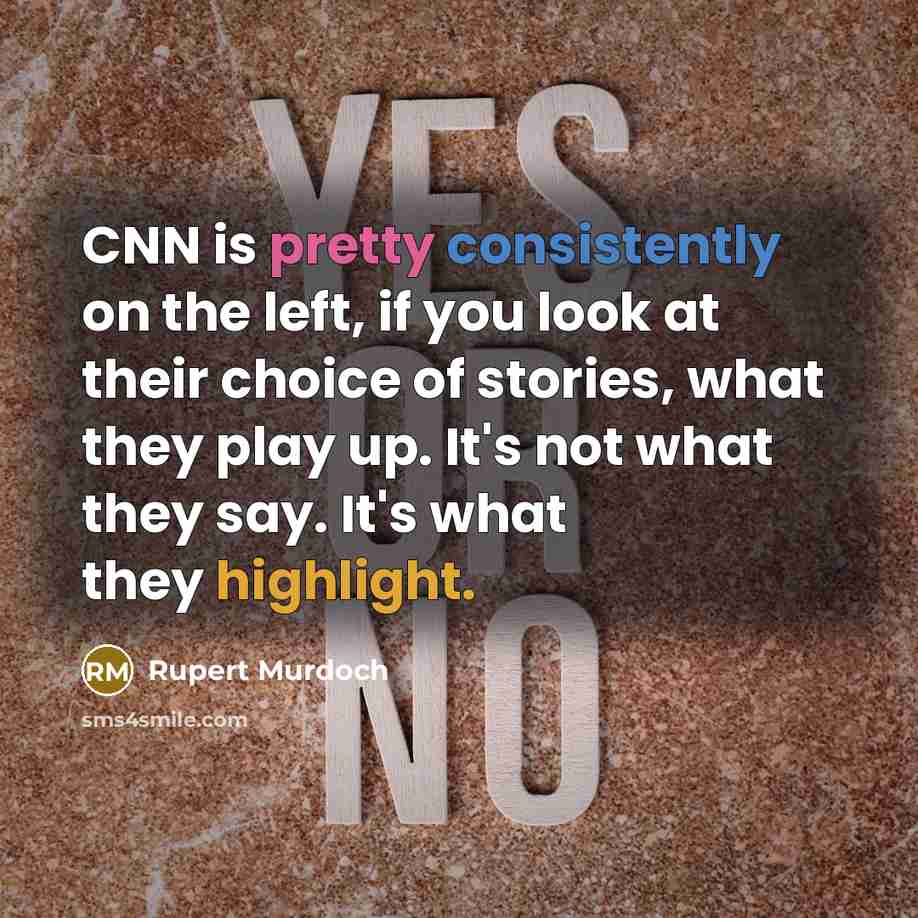 “CNN is pretty consistently on the left, if you look at their choice of stories, what they play up. It's not what they say. It's what they highlight.” quote by Rupert Murdoch