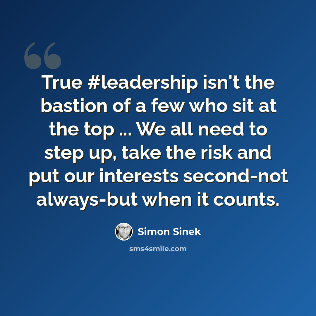 “True #leadership isn't the bastion of a few who sit at the top ... We all need to step up, take the risk and put our interests second-not always-but when it counts.” quote by Simon Sinek