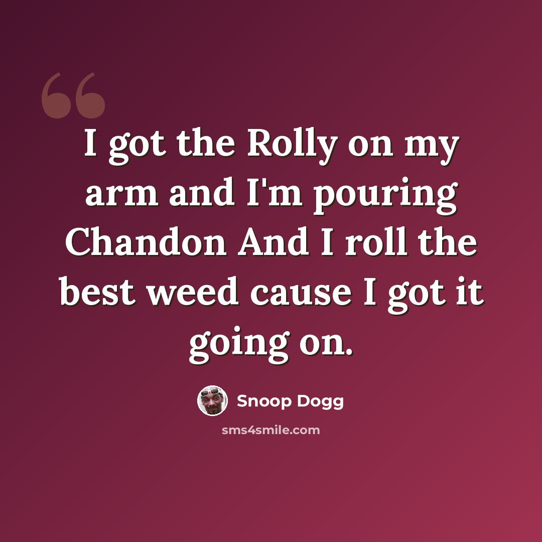 “I got the Rolly on my arm and I'm pouring Chandon And I roll the best weed cause I got it going on.” quote by Snoop Dogg