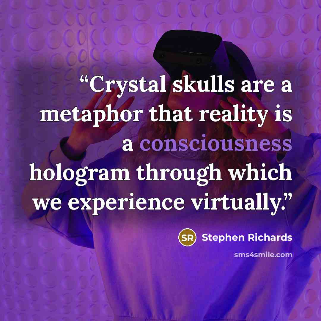 “Crystal skulls are a metaphor that reality is a consciousness hologram through which we experience virtually.” quote by Stephen Richards