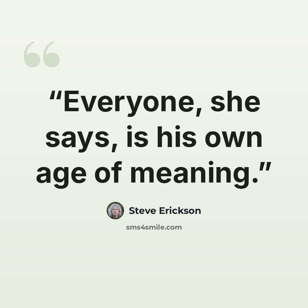 “Everyone, she says, is his own age of meaning.” quote by Steve Erickson