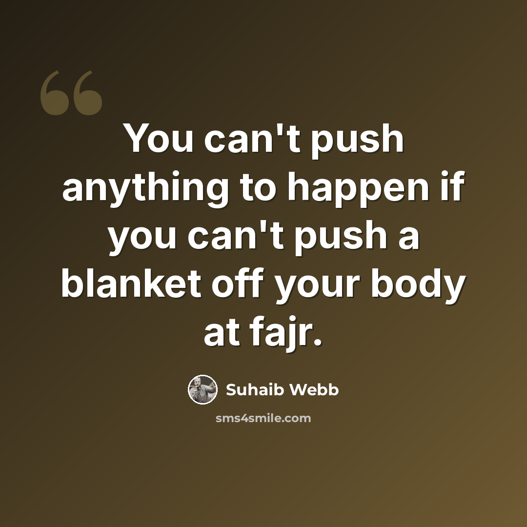 “You can't push anything to happen if you can't push a blanket off your body at fajr.” quote by Suhaib Webb