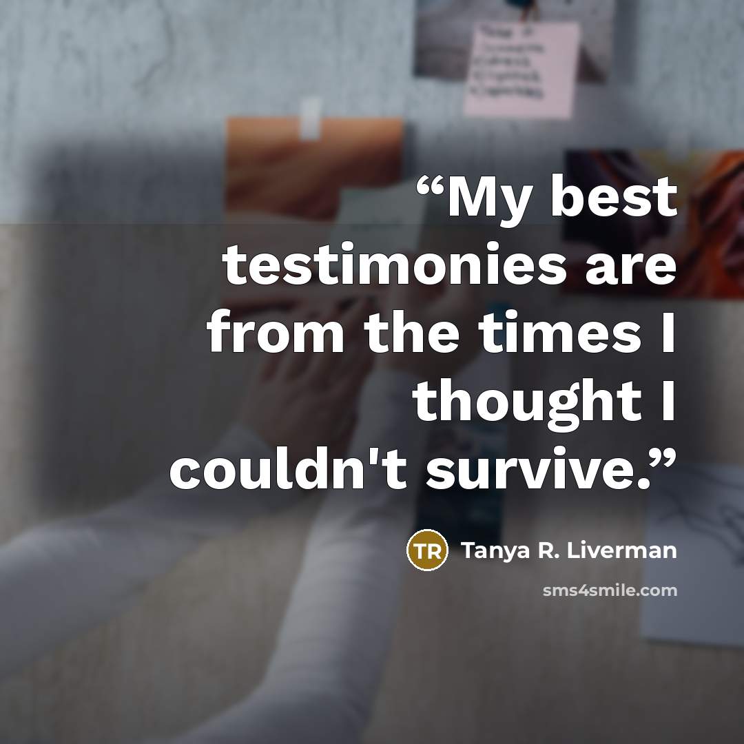 “My best testimonies are from the times I thought I couldn't survive.” quote by Tanya R. Liverman