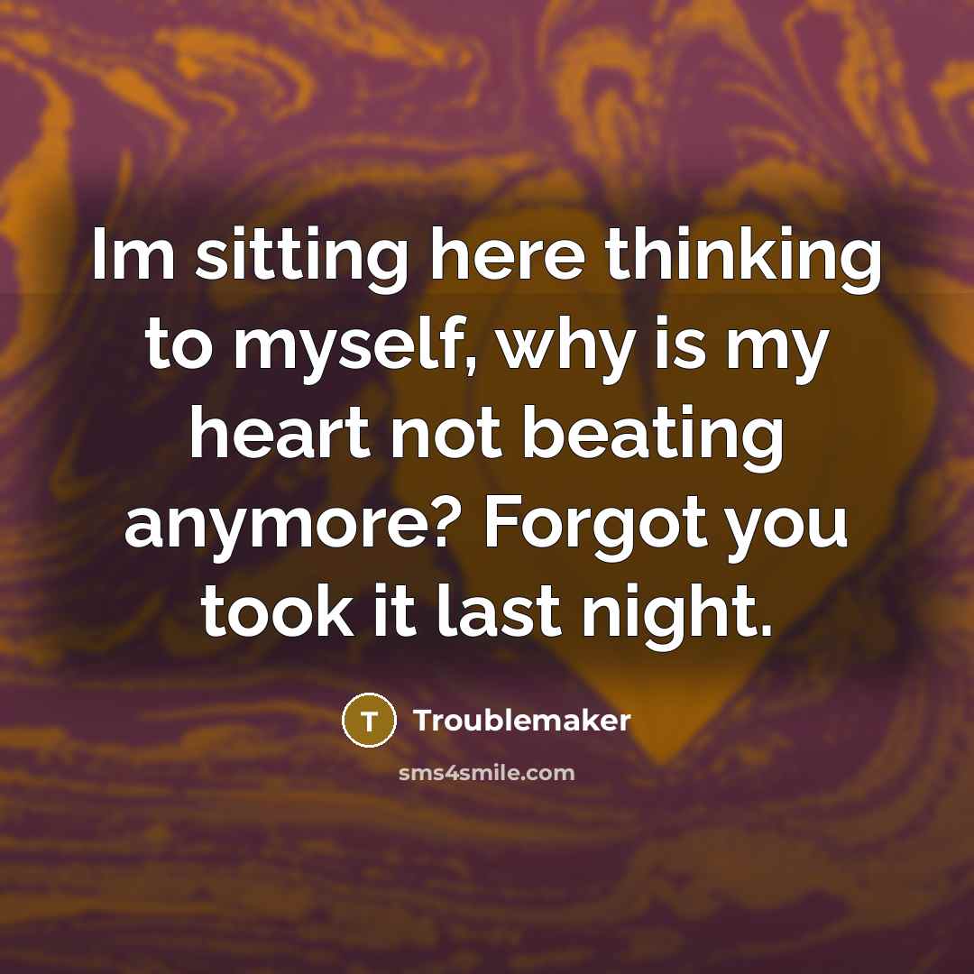 “Im sitting here thinking to myself, why is my heart not beating anymore? Forgot you took it last night.” quote by Troublemaker