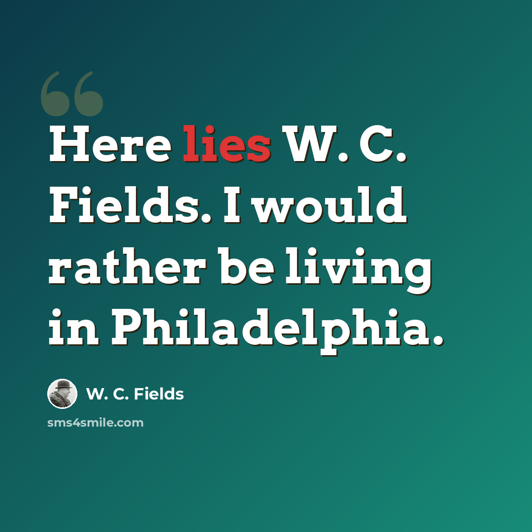 “Here lies W. C. Fields. I would rather be living in Philadelphia.” quote by W. C. Fields