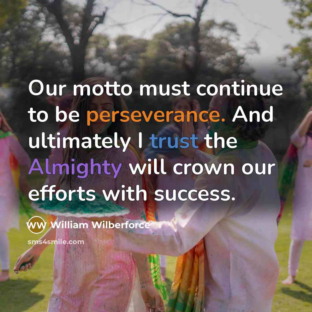 “Our motto must continue to be perseverance. And ultimately I trust the Almighty will crown our efforts with success.” quote by William Wilberforce