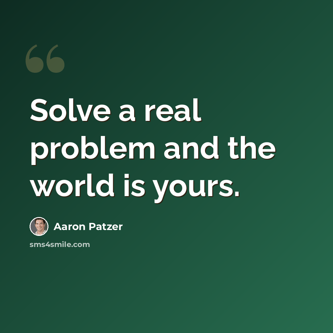 “Solve a real problem and the world is yours.” quote by Aaron Patzer