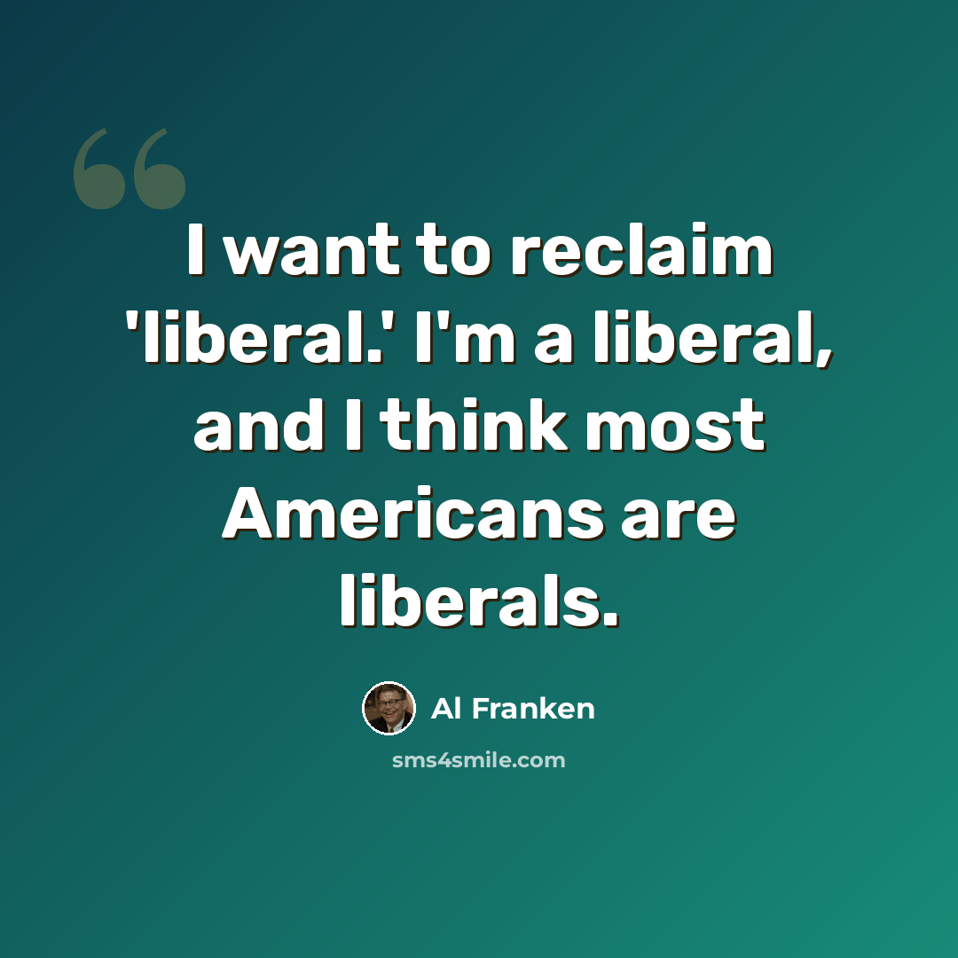 “I want to reclaim 'liberal.' I'm a liberal, and I think most Americans are liberals.” quote by Al Franken