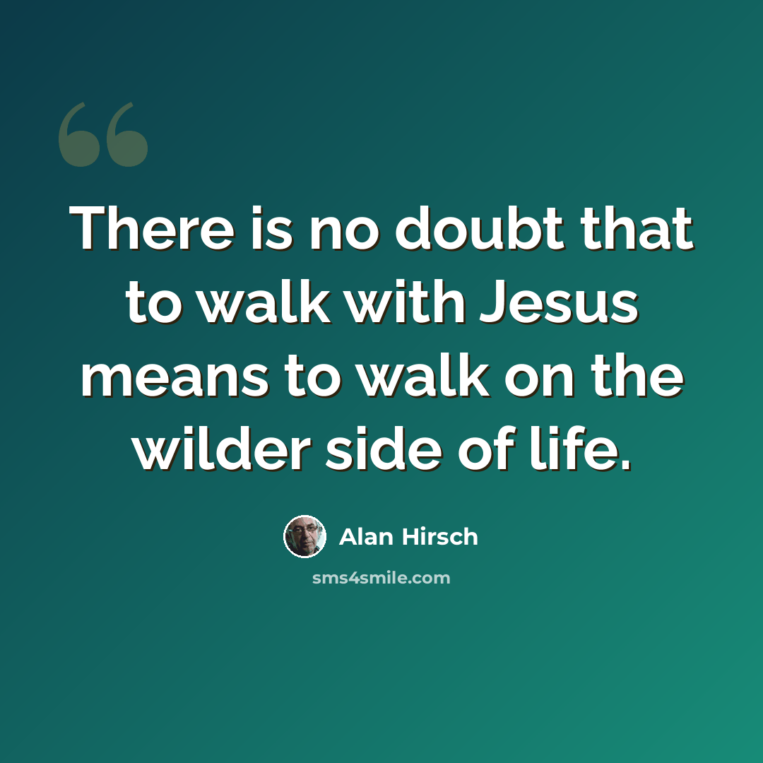 “There is no doubt that to walk with Jesus means to walk on the wilder side of life.” quote by Alan Hirsch