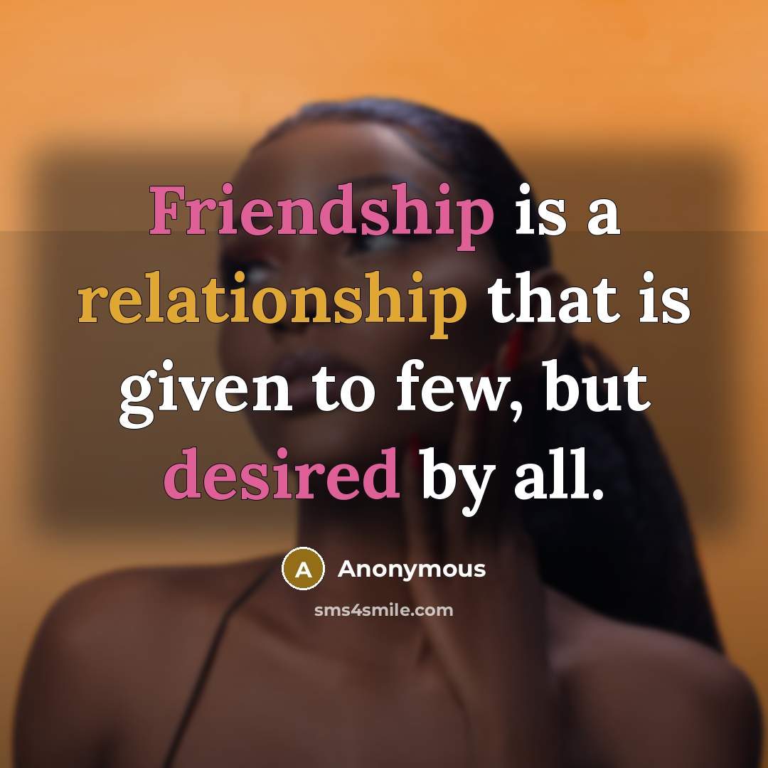 “Friendship is a relationship that is given to few, but desired by all.” quote by Anonymous