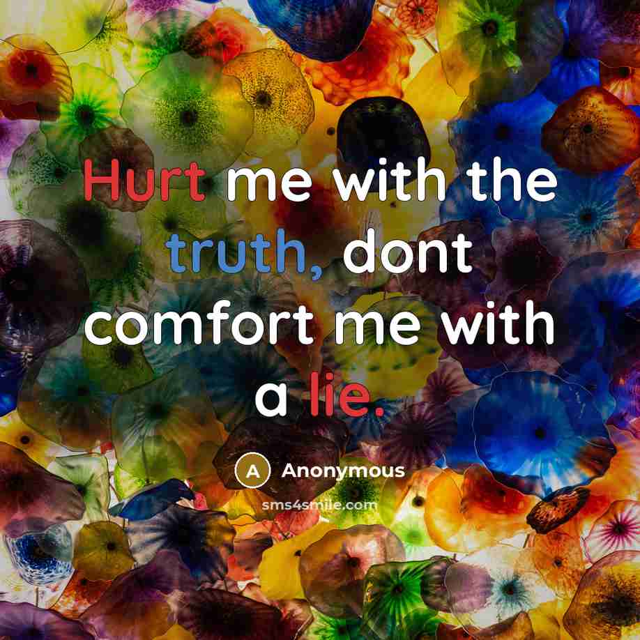 “Hurt me with the truth, dont comfort me with a lie.” quote by Anonymous