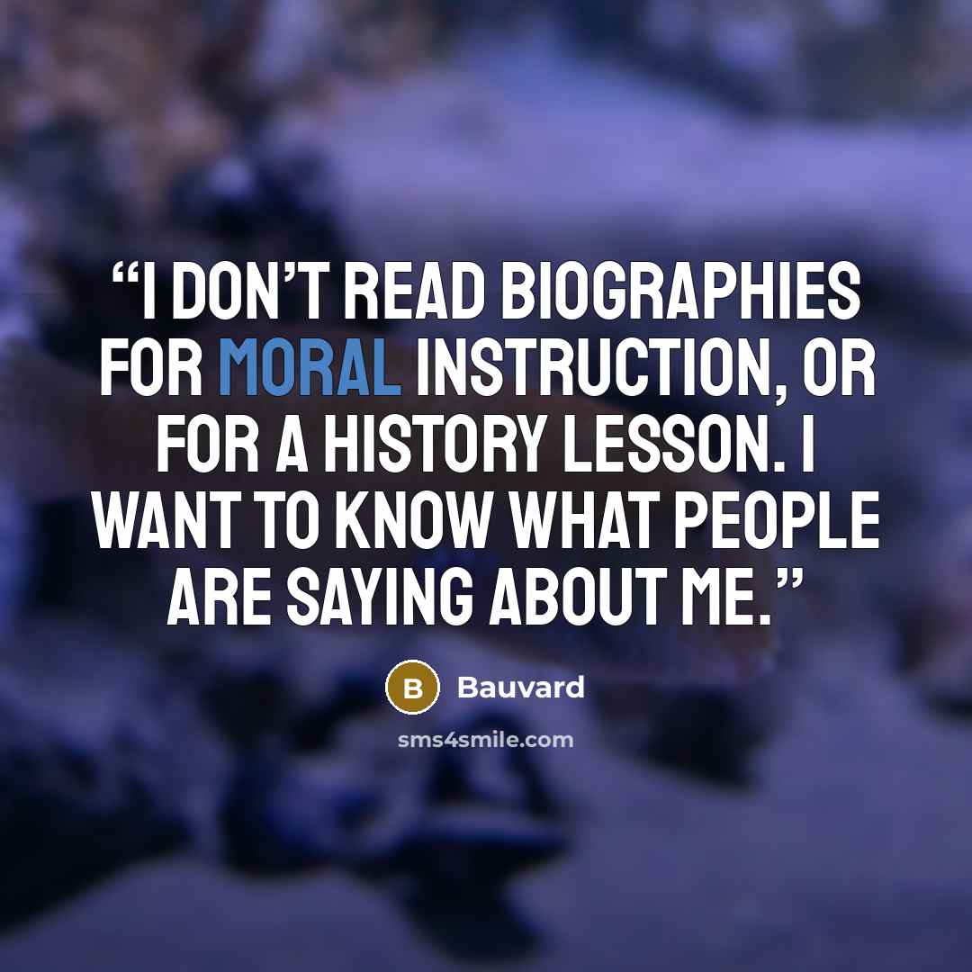 “I don’t read biographies for moral instruction, or for a history lesson. I want to know what people are saying about me.” quote by Bauvard