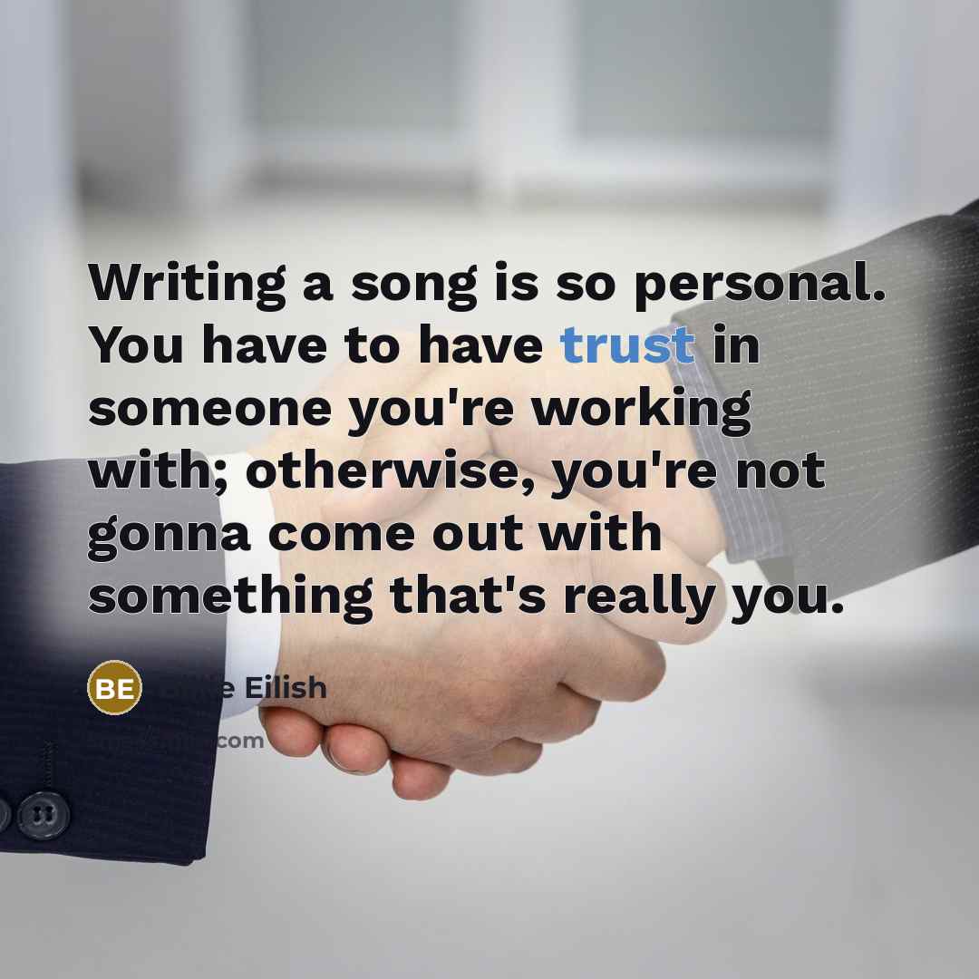 “Writing a song is so personal. You have to have trust in someone you're working with; otherwise, you're not gonna come out with something that's really you.” quote by Billie Eilish