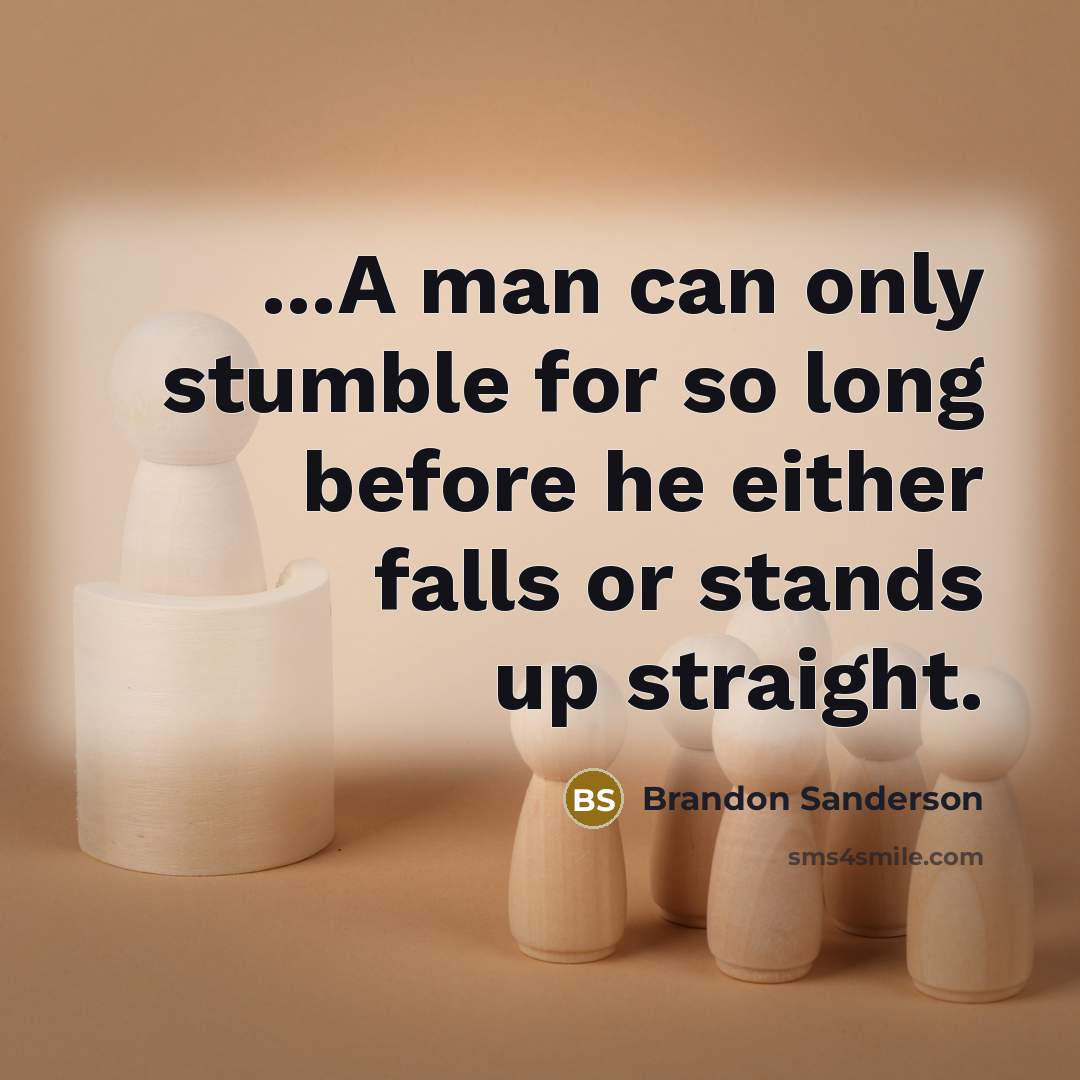 “...A man can only stumble for so long before he either falls or stands up straight.” quote by Brandon Sanderson