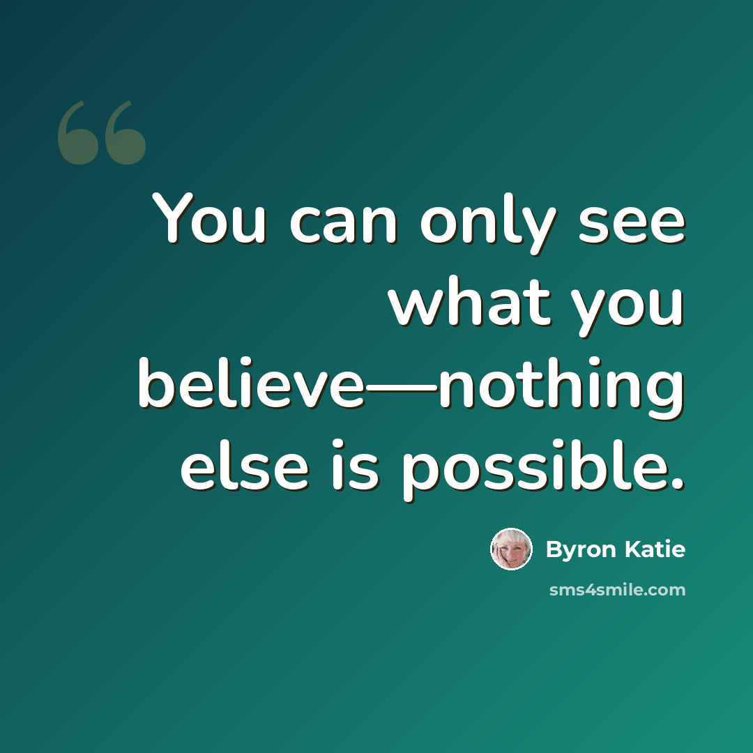 “You can only see what you believe—nothing else is possible.” quote by Byron Katie