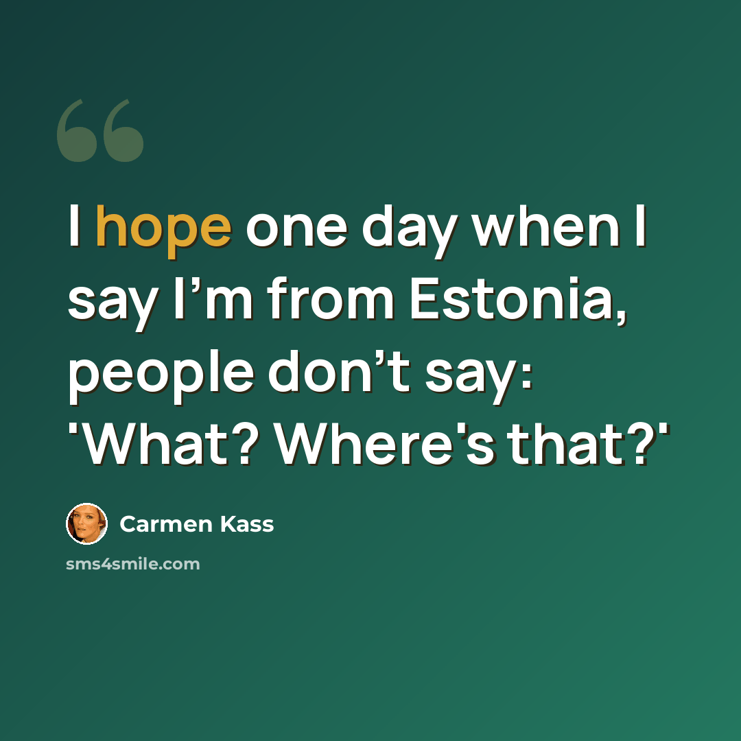 “I hope one day when I say I'm from Estonia, people don't say: 'What? Where's that?'” quote by Carmen Kass