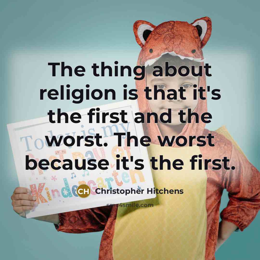 “The thing about religion is that it's the first and the worst. The worst because it's the first.” quote by Christopher Hitchens