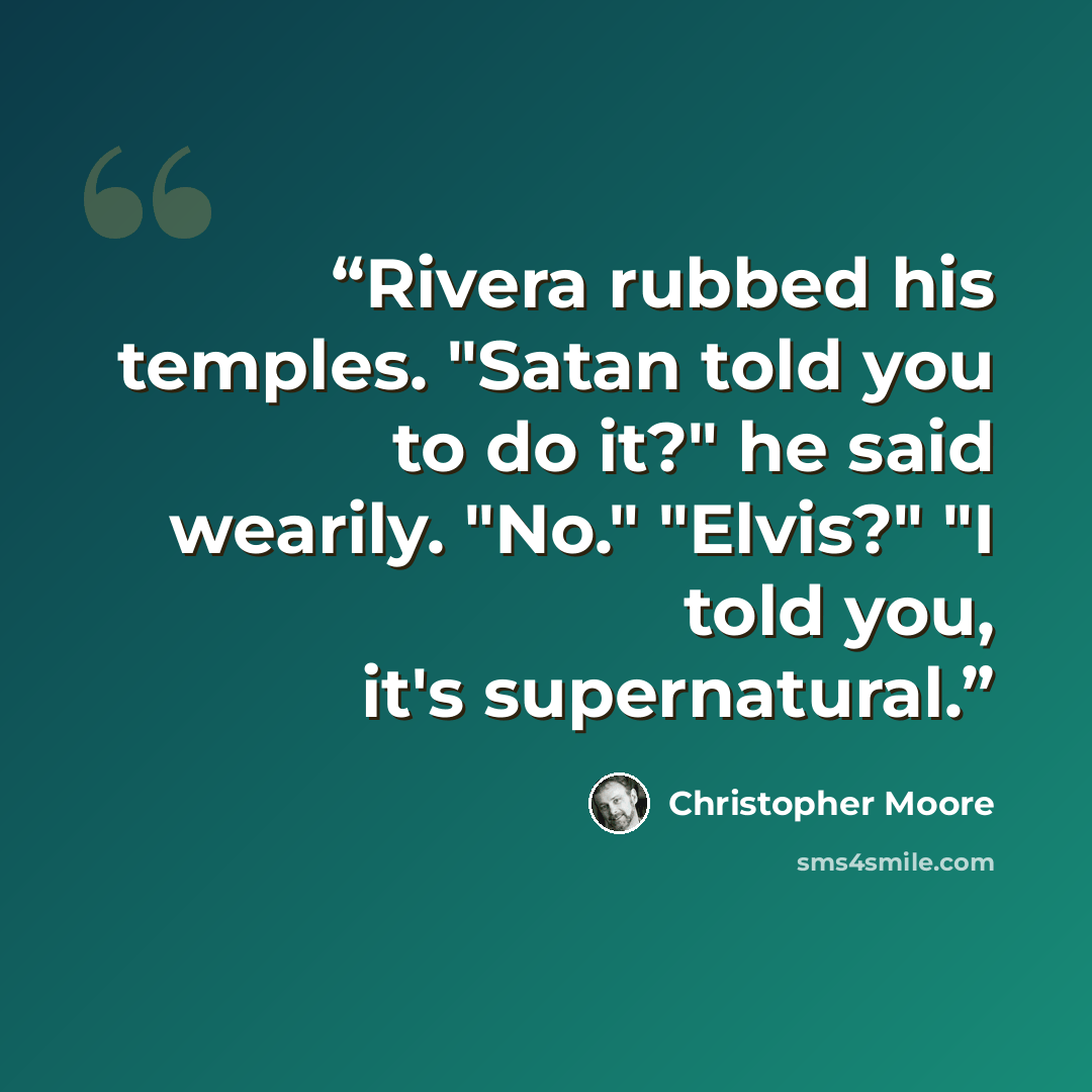 “Rivera rubbed his temples. "Satan told you to do it?" he said wearily. "No." "Elvis?" "I told you, it's supernatural.” quote by Christopher Moore