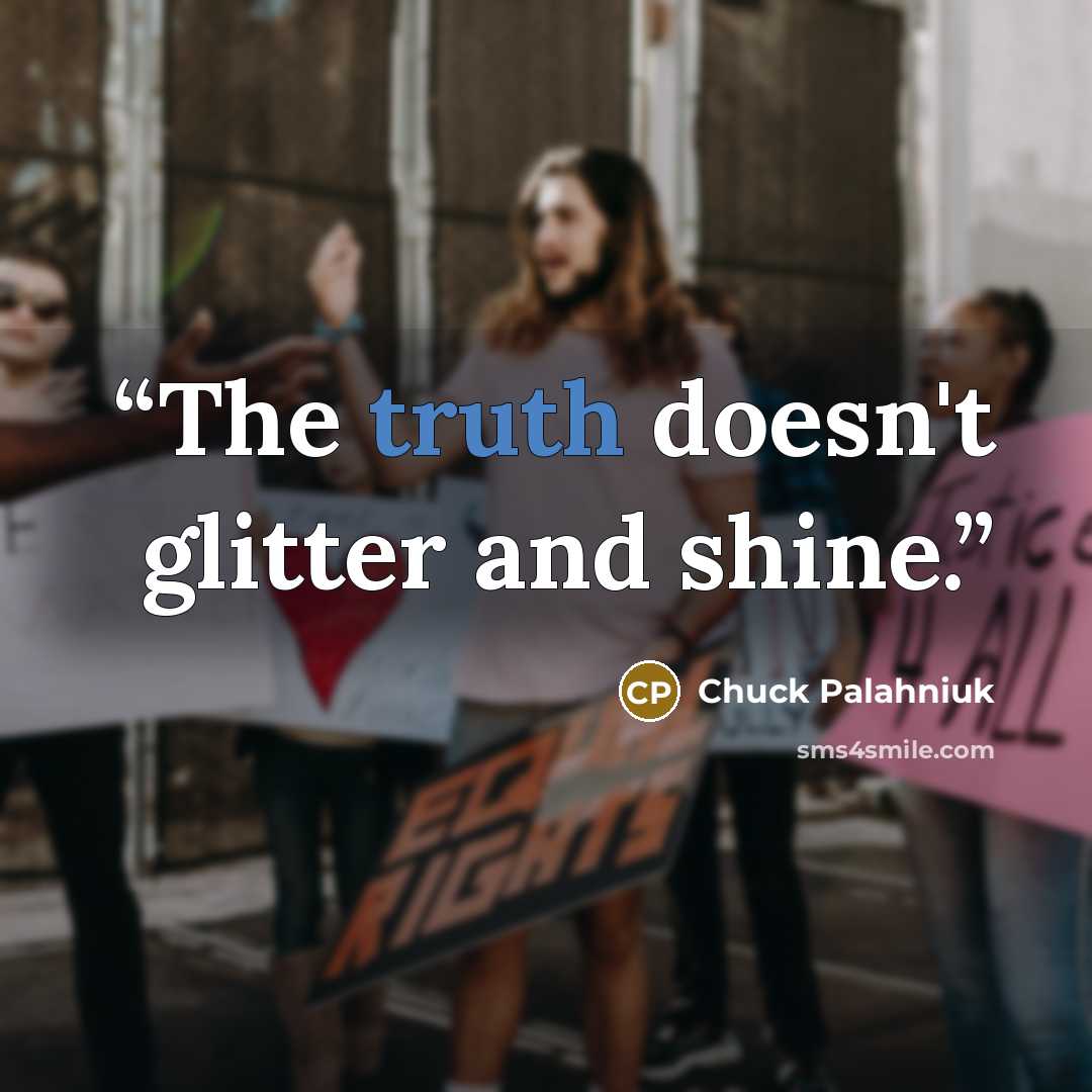 “The truth doesn't glitter and shine.” quote by Chuck Palahniuk