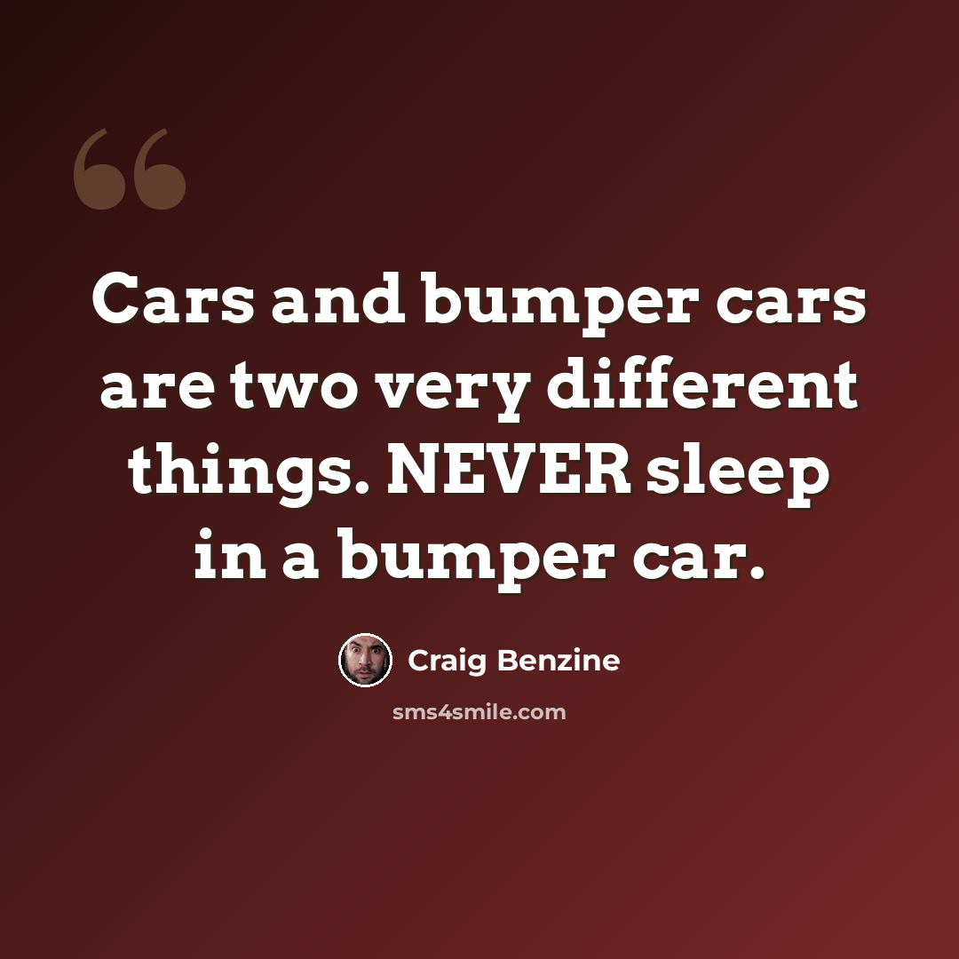 “Cars and bumper cars are two very different things. NEVER sleep in a bumper car.” quote by Craig Benzine