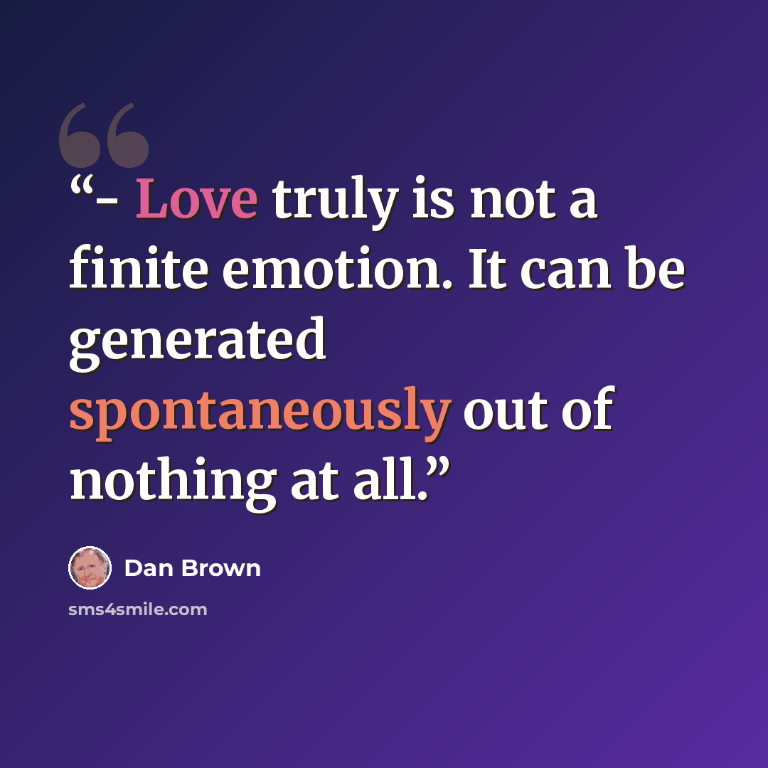 “- Love truly is not a finite emotion. It can be generated spontaneously out of nothing at all.” quote by Dan Brown