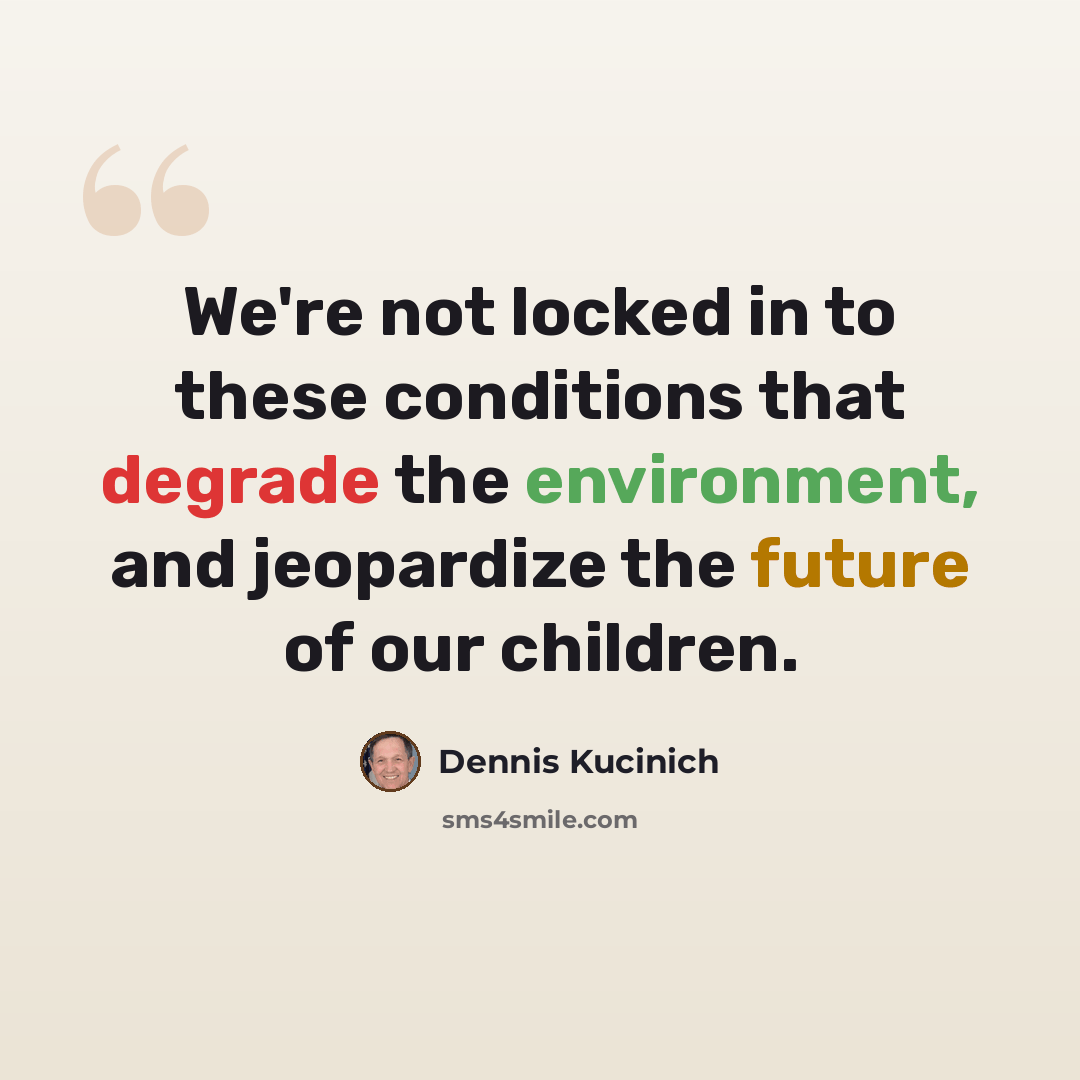 “We're not locked in to these conditions that degrade the environment, and jeopardize the future of our children.” quote by Dennis Kucinich