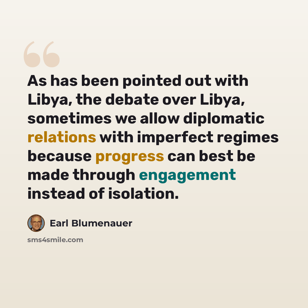 “As has been pointed out with Libya, the debate over Libya, sometimes we allow diplomatic relations with imperfect regimes because progress can best be made through engagement instead of isolation.” quote by Earl Blumenauer