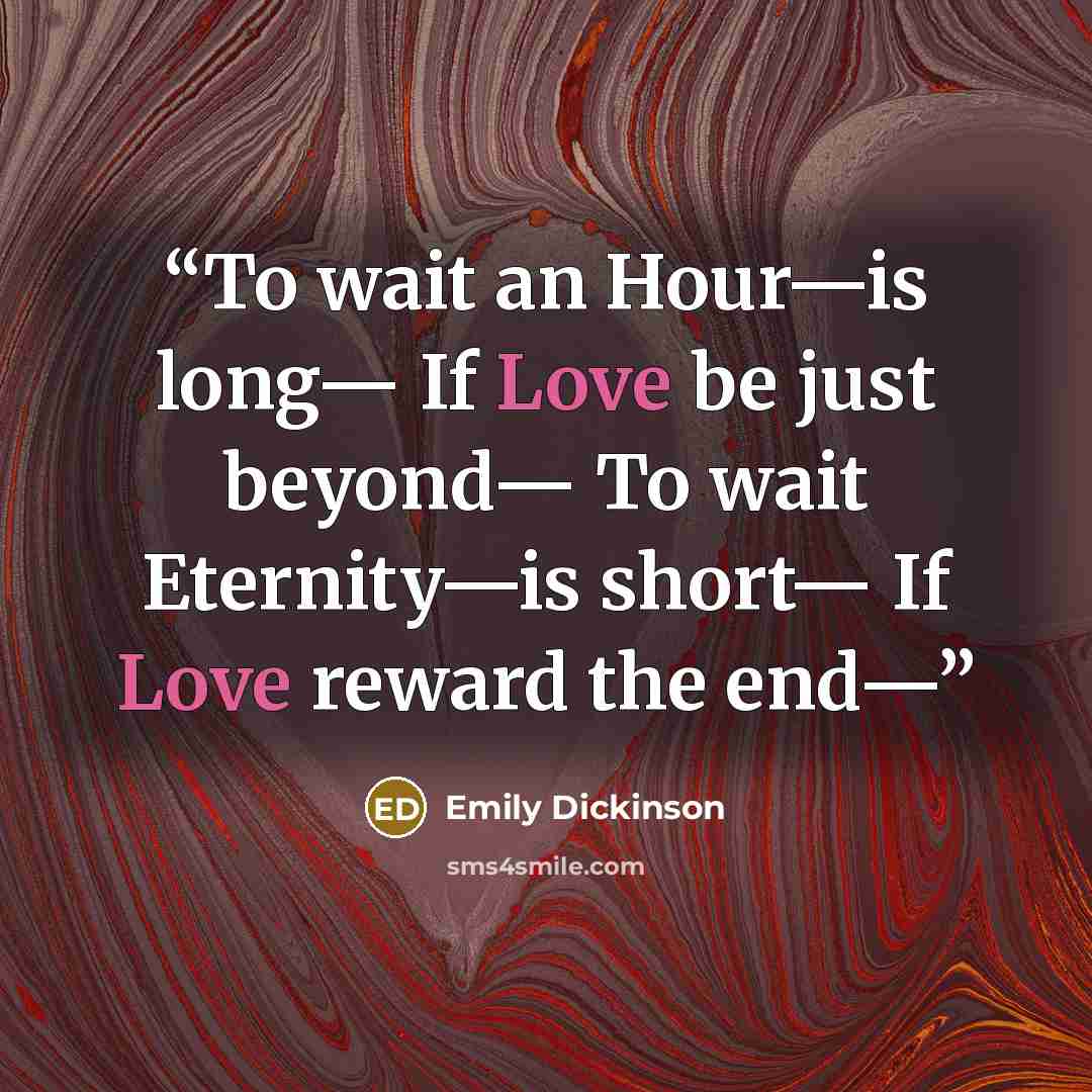 “To wait an Hour—is long— If Love be just beyond— To wait Eternity—is short— If Love reward the end—” quote by Emily Dickinson