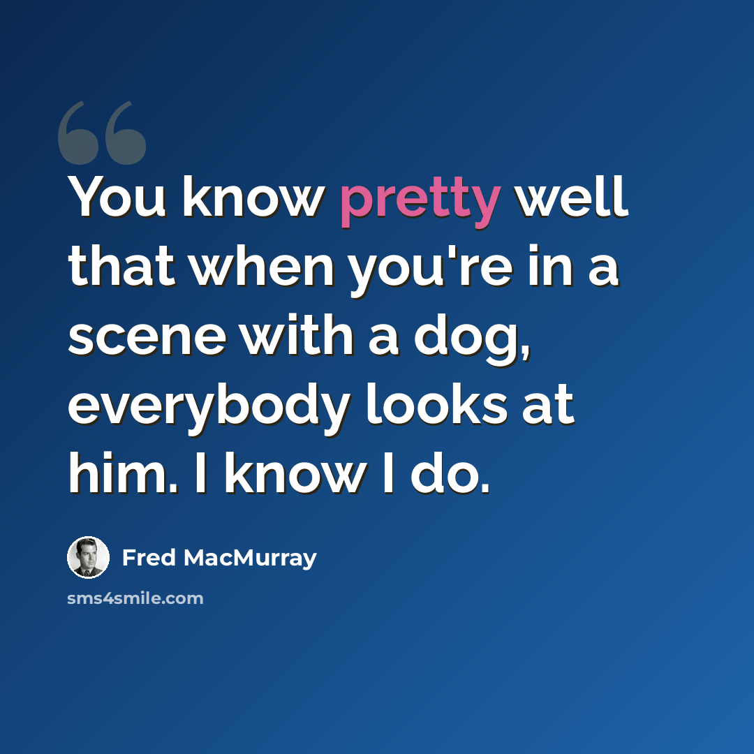 “You know pretty well that when you're in a scene with a dog, everybody looks at him. I know I do.” quote by Fred MacMurray