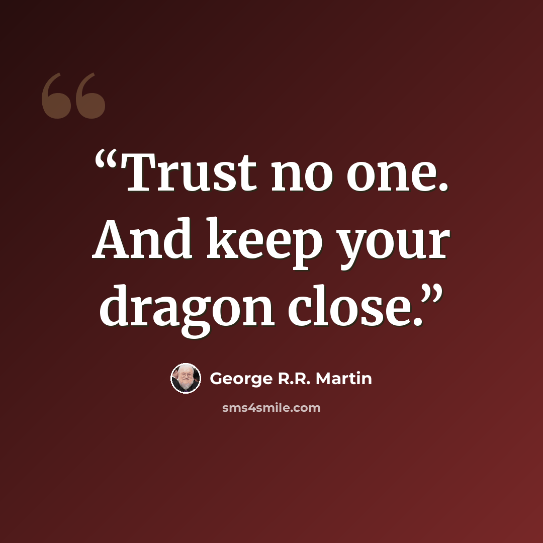 “Trust no one. And keep your dragon close.” quote by George R.R. Martin