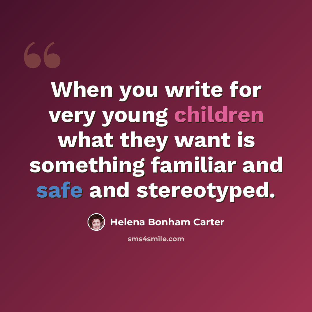 “When you write for very young children what they want is something familiar and safe and stereotyped.” quote by Helena Bonham Carter