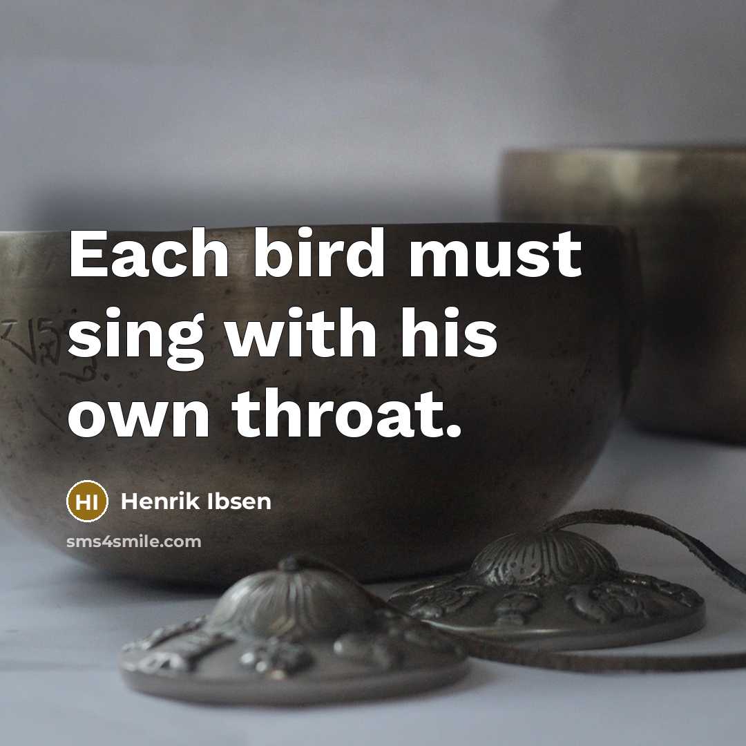 “Each bird must sing with his own throat.” quote by Henrik Ibsen