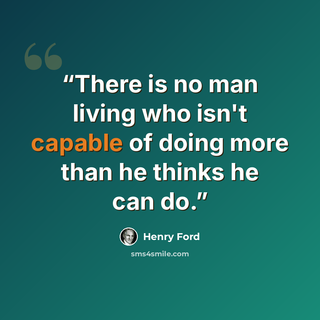 “There is no man living who isn't capable of doing more than he thinks he can do.” quote by Henry Ford