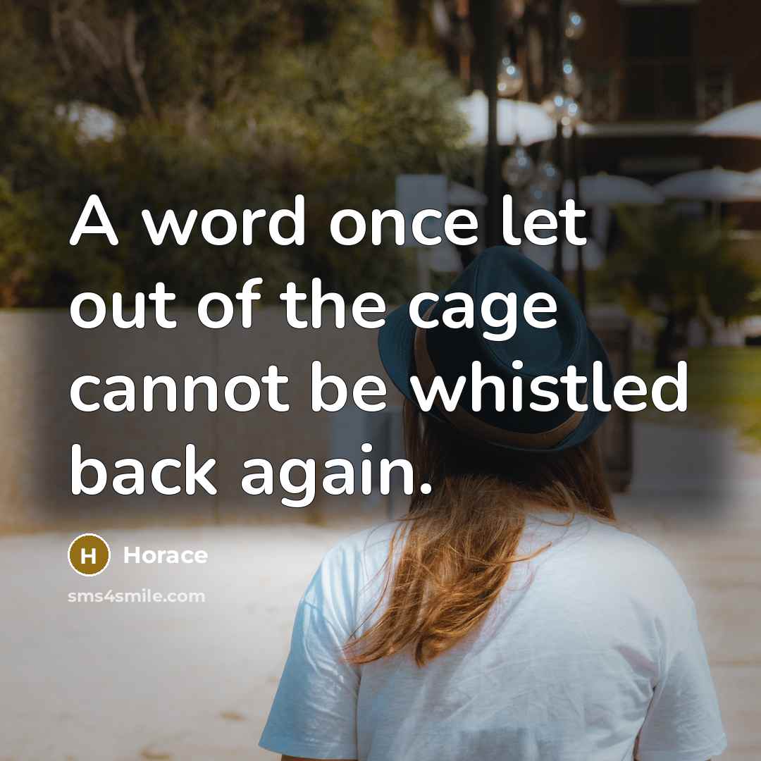 “A word once let out of the cage cannot be whistled back again.” quote by Horace