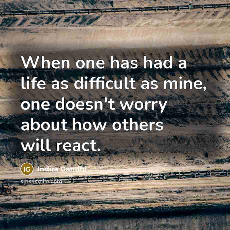 “When one has had a life as difficult as mine, one doesn't worry about how others will react.” quote by Indira Gandhi