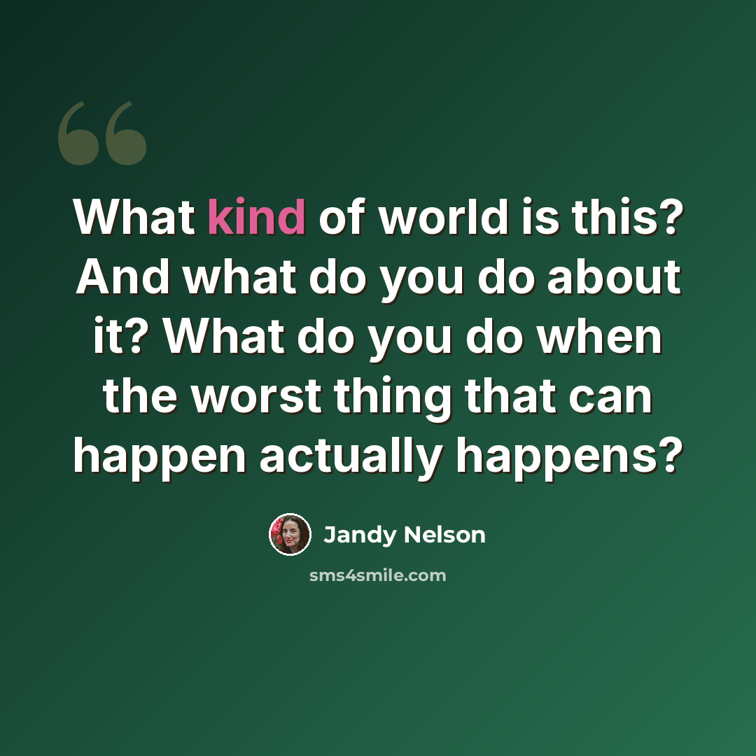 “What kind of world is this? And what do you do about it? What do you do when the worst thing that can happen actually happens?” quote by Jandy Nelson