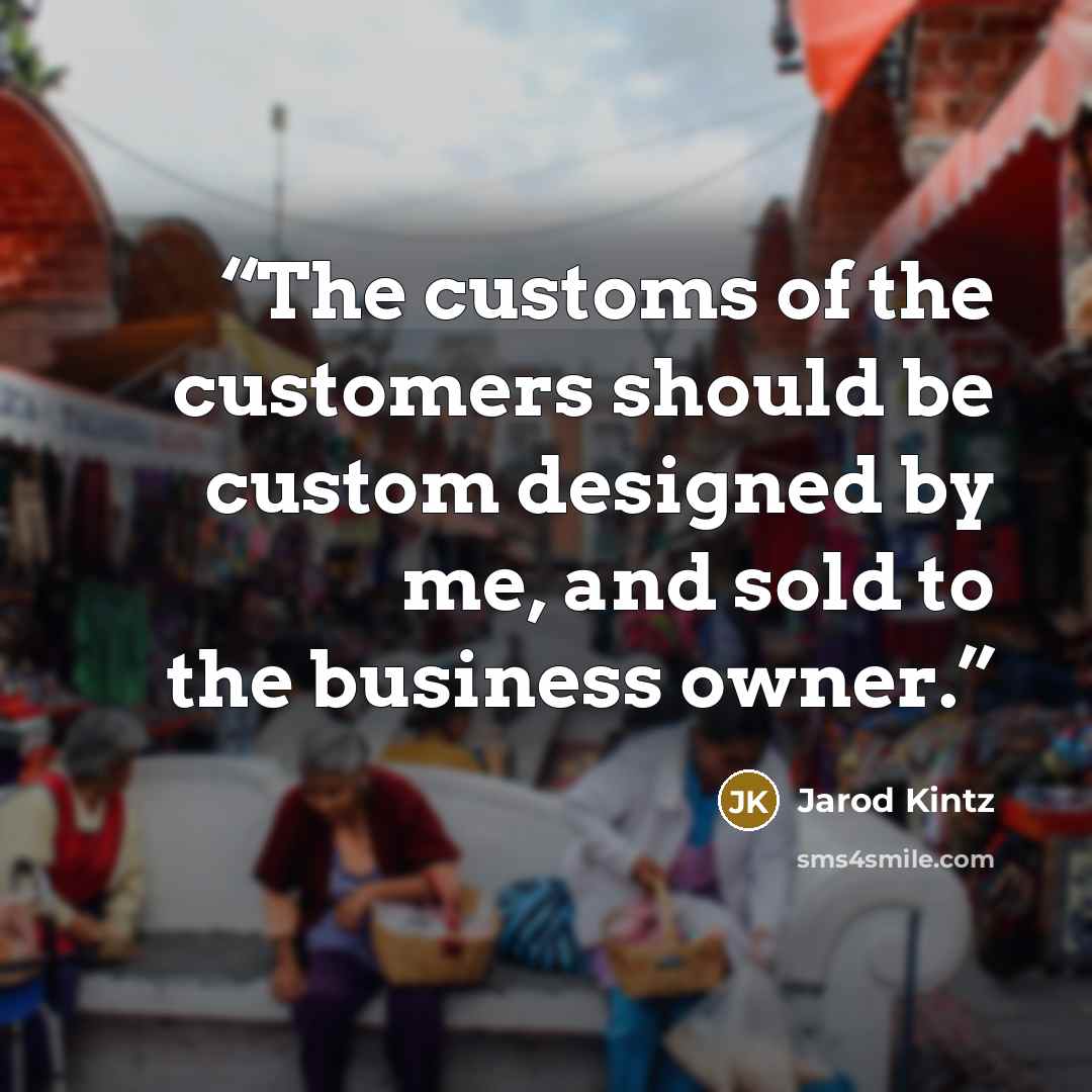 “The customs of the customers should be custom designed by me, and sold to the business owner.” quote by Jarod Kintz
