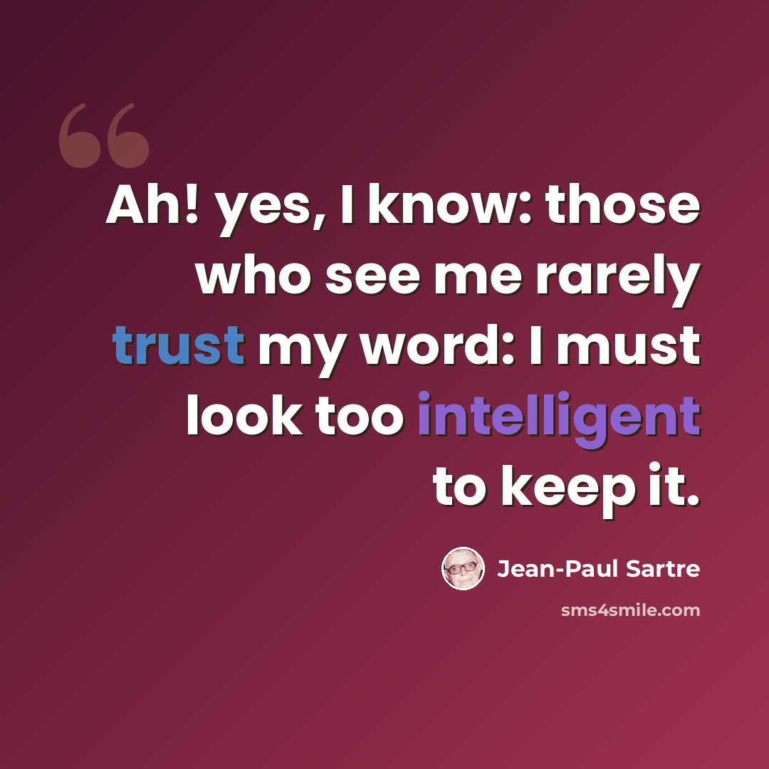 “Ah! yes, I know: those who see me rarely trust my word: I must look too intelligent to keep it.” quote by Jean-Paul Sartre